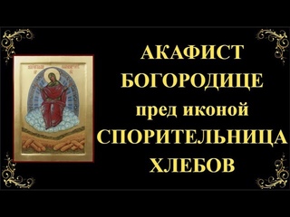 28 октября. Акафист Пресвятой Богородице пред иконой Спорительница хлебов