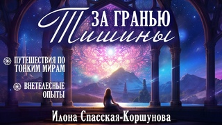За гранью Тишины. О внетелесных опытах и контакте с Тонкими Мирами. Илона Спасская-Коршунова.