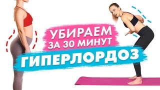 Как исправить ГИПЕРЛОРДОЗ | Полноценная Тренировка для Красивои ОСАНКИ при Гиперлордозе за 30 минут