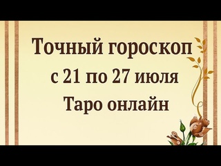 Точный гороскоп с 21 по 27 июля. | Таро онлайн