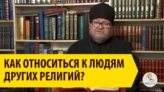 Как относиться к людям других религий Священник Олег Стеняев