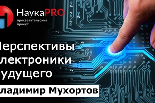Перспективы развития электроники будущего - Владимир Мухортов